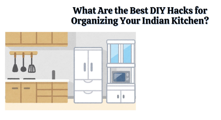 What Are the Best DIY Hacks for Organizing Your Indian Kitchen?