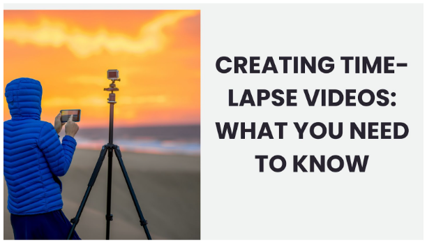 Creating Time-Lapse Videos: What You Need to Know