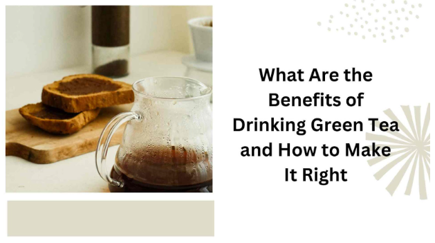 What Are the Benefits of Drinking Green Tea and How to Make It Right