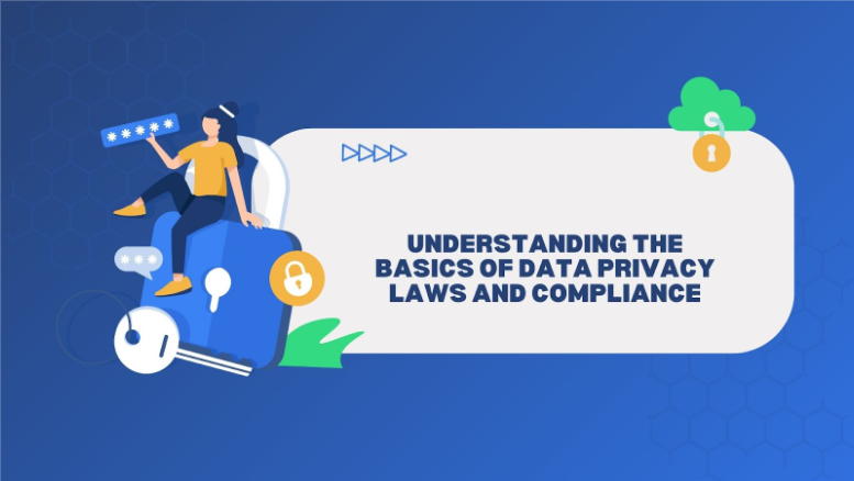 Understanding the Basics of Data Privacy Laws and Compliance